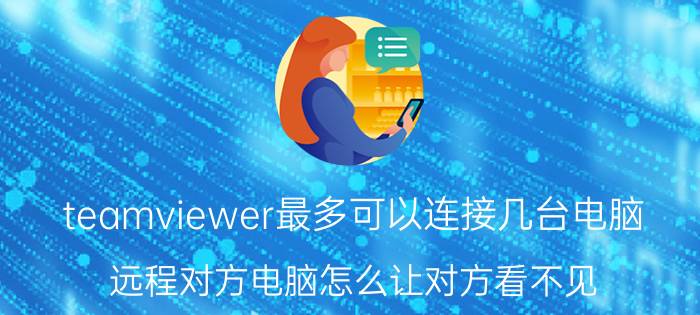 teamviewer最多可以连接几台电脑 远程对方电脑怎么让对方看不见？